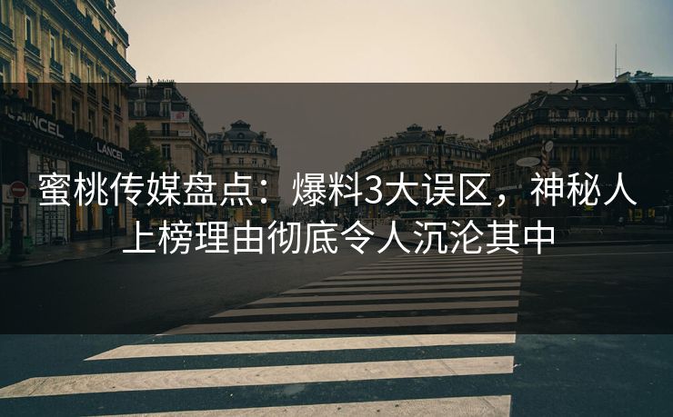蜜桃传媒盘点：爆料3大误区，神秘人上榜理由彻底令人沉沦其中