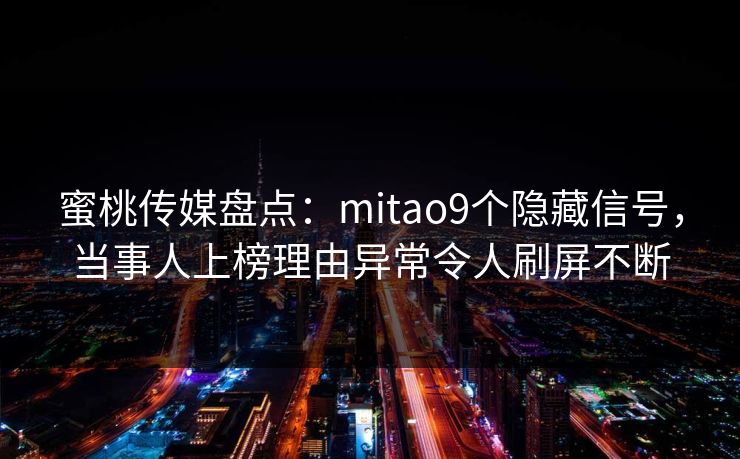蜜桃传媒盘点:mitao9个隐藏信号,当事人上榜理由异常令人刷屏不断 蜜桃传媒盘点:mitao9个隐藏信号,当事人上榜理由异常令人刷屏不断