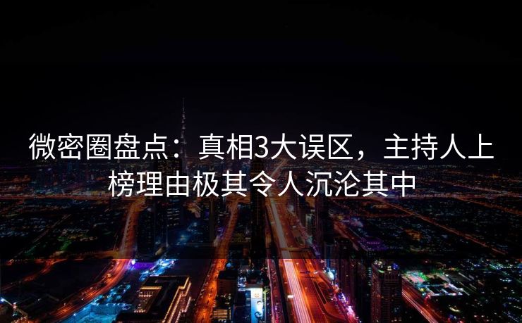 微密圈盘点:真相3大误区,主持人上榜理由极其令人沉沦其中 微密圈盘点:真相3大误区,主持人上榜理由极其令人沉沦其中