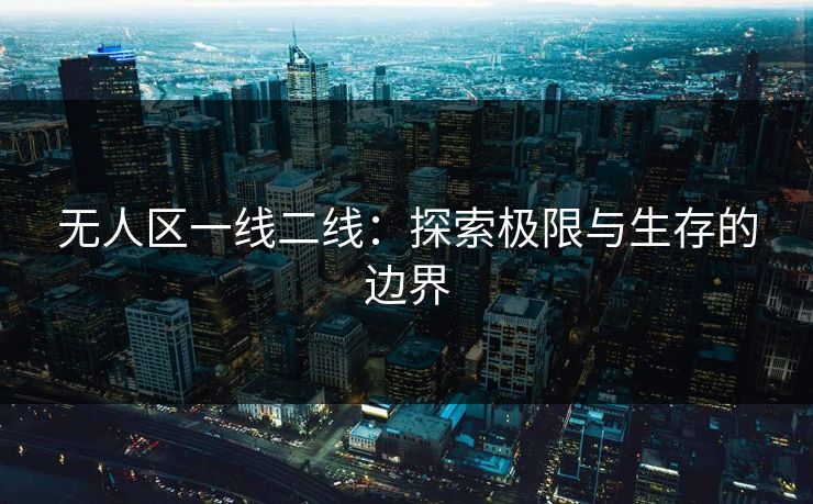 无人区一线二线：探索极限与生存的边界