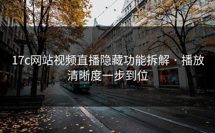 17c网站视频直播隐藏功能拆解 · 播放清晰度一步到位
