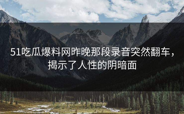 51吃瓜爆料网昨晚那段录音突然翻车，揭示了人性的阴暗面