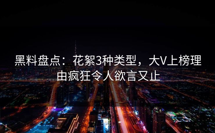 黑料盘点:花絮3种类型,大V上榜理由疯狂令人欲言又止 黑料盘点:花絮3种类型,大V上榜理由疯狂令人欲言又止