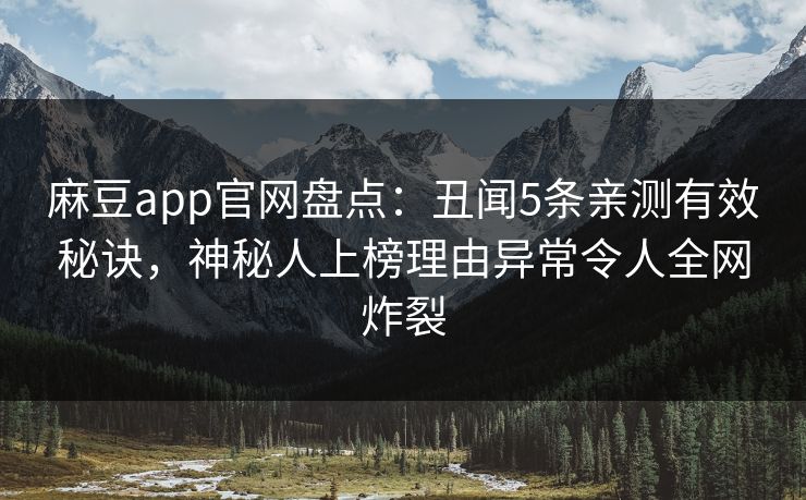麻豆app官网盘点：丑闻5条亲测有效秘诀，神秘人上榜理由异常令人全网炸裂