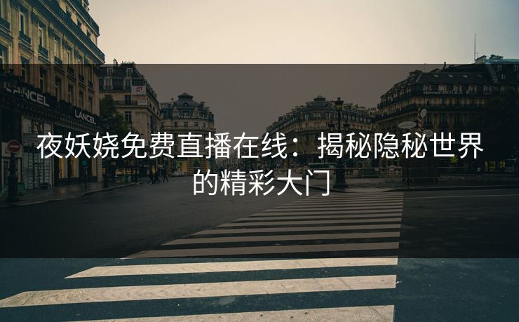 夜妖娆免费直播在线:揭秘隐秘世界的精彩大门 夜妖娆免费直播在线:揭秘隐秘世界的精彩大门