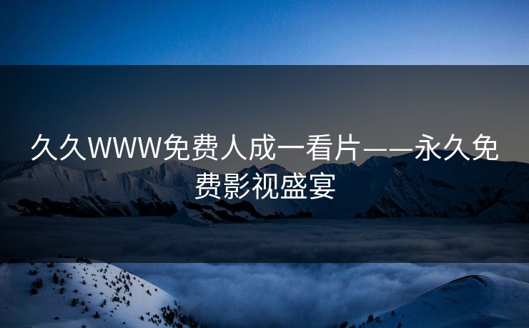 久久WWW免费人成一看片——永久免费影视盛宴